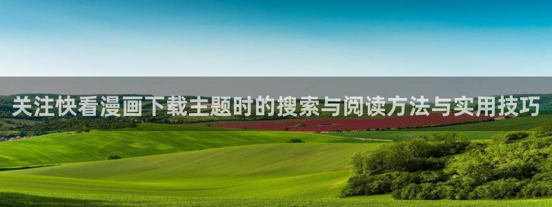 樱花日语网站导航：关注快看漫画下载主题时的搜索与阅读方法与实用技巧