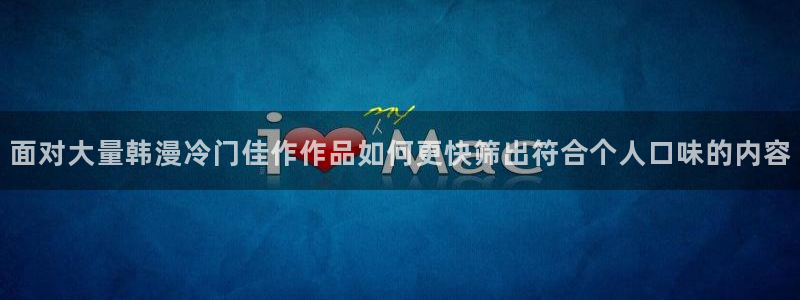 樱花日语官网:面对大量韩漫冷门佳作作品如何更快筛出符合个人口味的内容